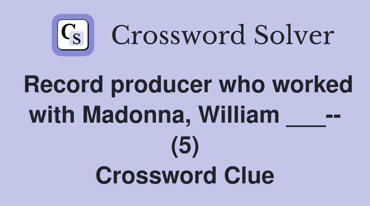 Record producer who worked with Madonna, William ___ (5) Crossword